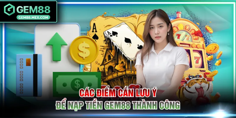 Các điểm cần lưu ý để nạp tiền GEM88 thành công