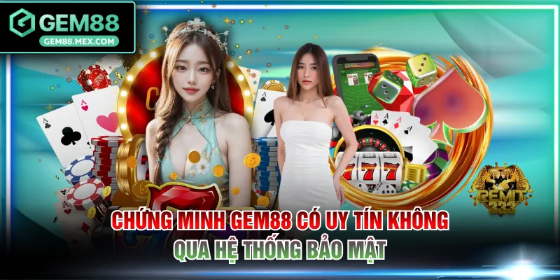 Chứng minh GEM88 có uy tín không qua hệ thống bảo mật