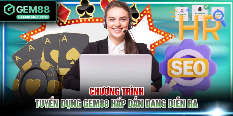 Chương trình tuyển dụng GEM88 hấp dẫn đang diễn ra