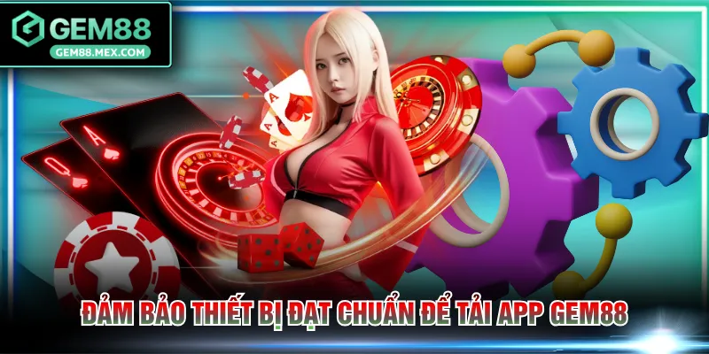 Đảm bảo thiết bị đạt chuẩn để tải app GEM88