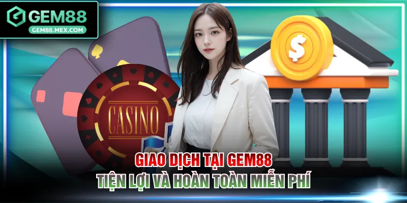 Giao dịch tại GEM88 tiện lợi và hoàn toàn miễn phí