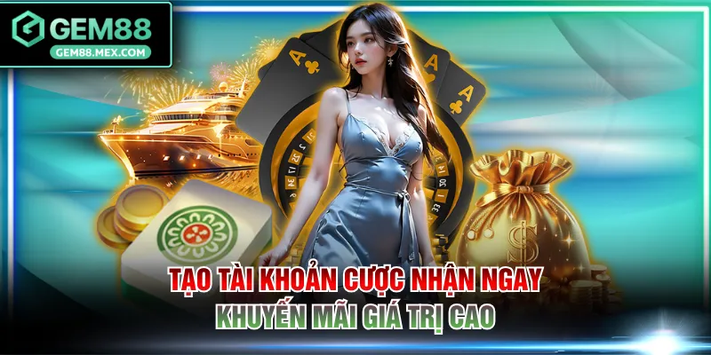 Tạo tài khoản cược nhận ngay khuyến mãi giá trị cao
