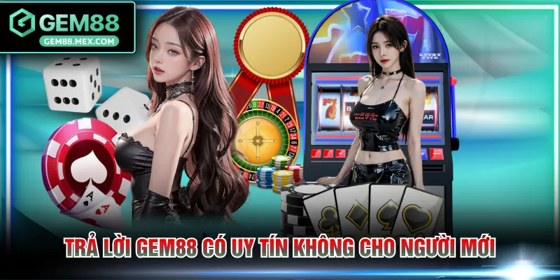 Trả lời GEM88 có uy tín không cho người mới