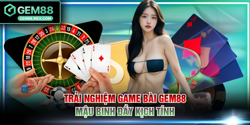 Trải nghiệm game bài GEM88 Mậu Binh đầy kịch tính