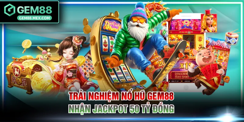 Trải nghiệm nổ hũ GEM88 nhận jackpot 50 tỷ đồng