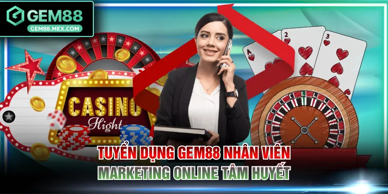 Tuyển dụng GEM88 nhân viên Marketing online tâm huyết
